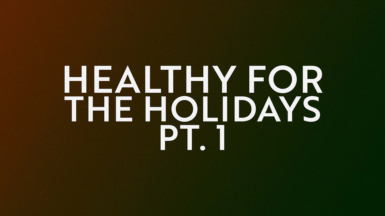 Healthy for the Holidays, Pt. 1